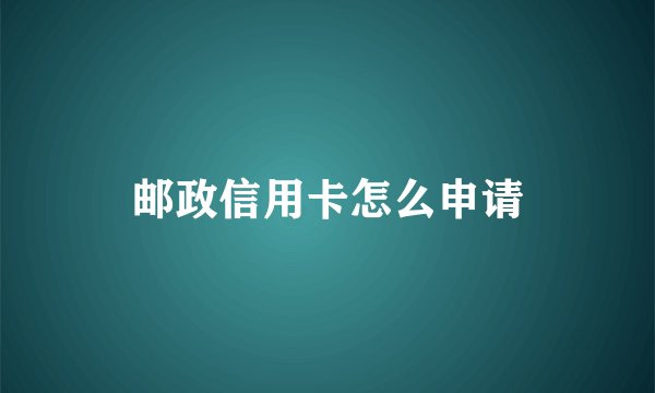 邮政信用卡怎么申请