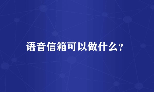 语音信箱可以做什么？