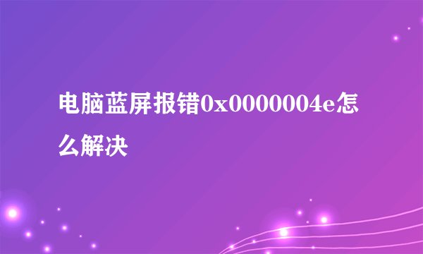 电脑蓝屏报错0x0000004e怎么解决