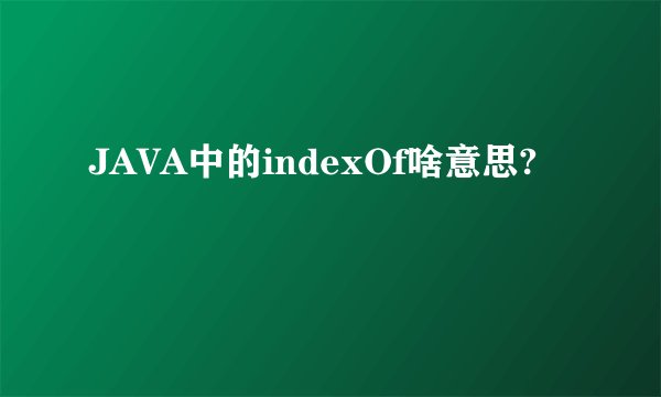 JAVA中的indexOf啥意思?