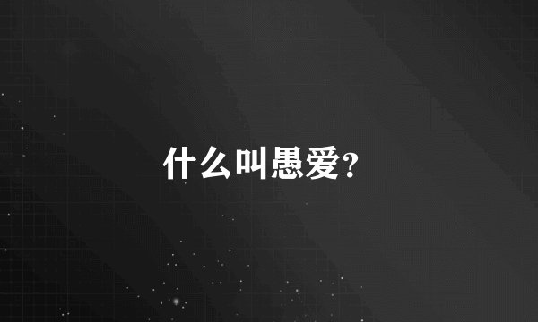 什么叫愚爱？