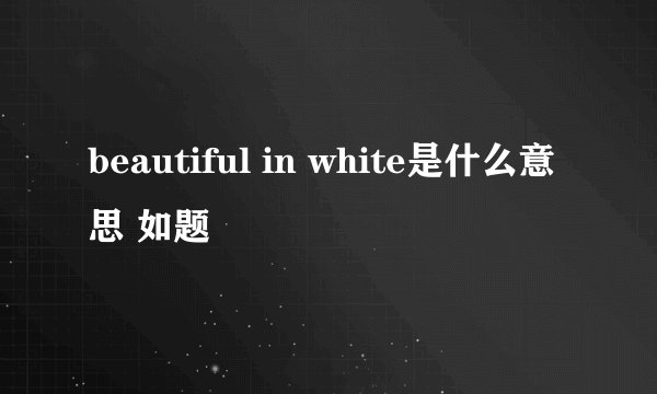 beautiful in white是什么意思 如题