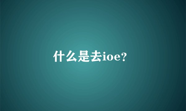什么是去ioe？