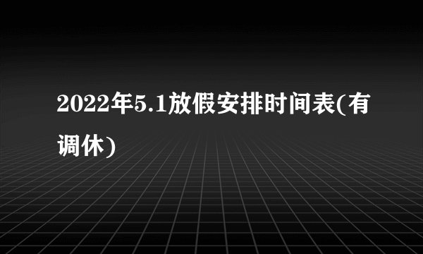 2022年5.1放假安排时间表(有调休)
