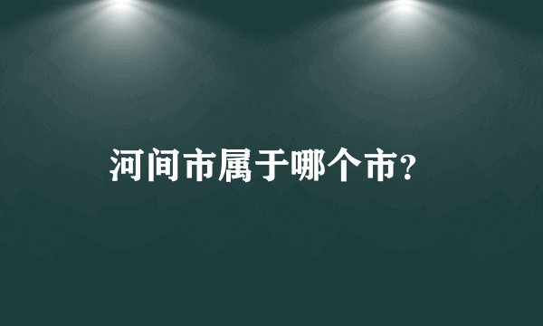 河间市属于哪个市？