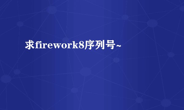 求firework8序列号~