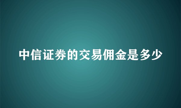中信证券的交易佣金是多少
