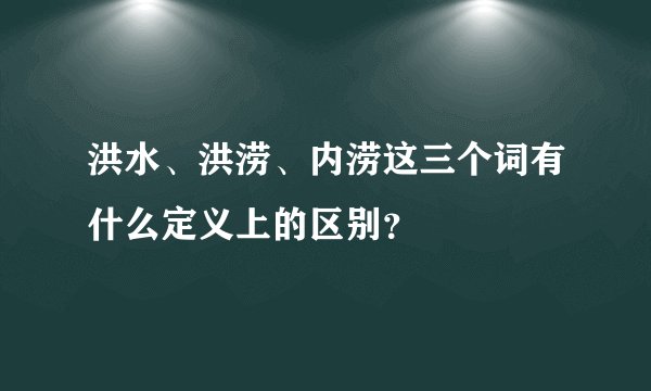 洪水、洪涝、内涝这三个词有什么定义上的区别？
