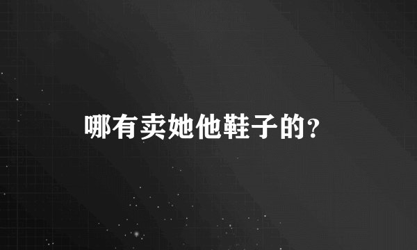 哪有卖她他鞋子的？