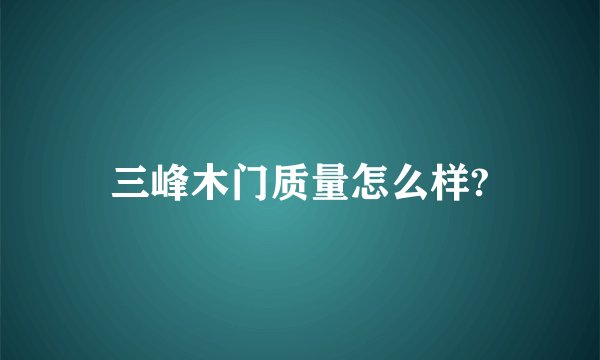 三峰木门质量怎么样?