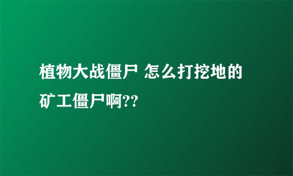 植物大战僵尸 怎么打挖地的矿工僵尸啊??