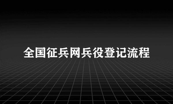 全国征兵网兵役登记流程
