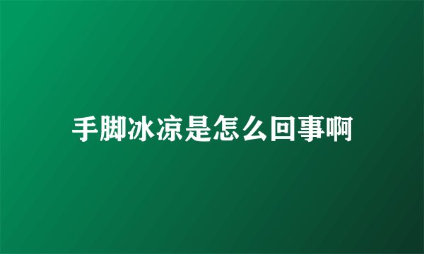 手脚冰凉是怎么回事啊