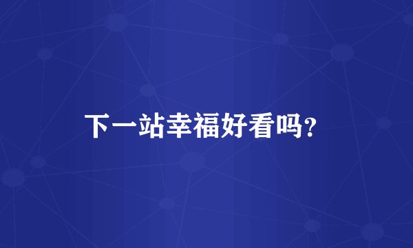 下一站幸福好看吗？
