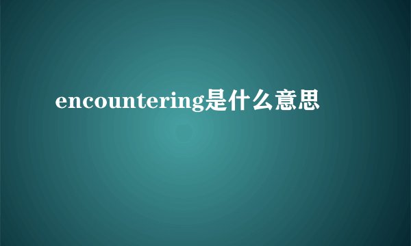 encountering是什么意思