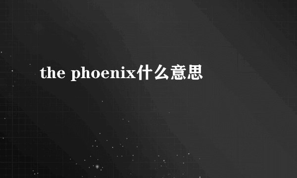 the phoenix什么意思
