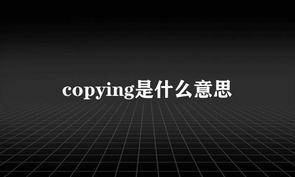 copying是什么意思