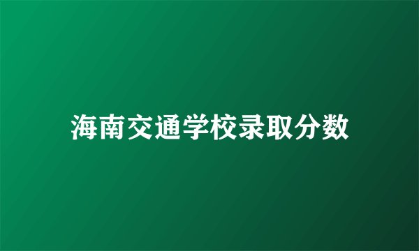 海南交通学校录取分数