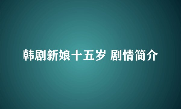 韩剧新娘十五岁 剧情简介