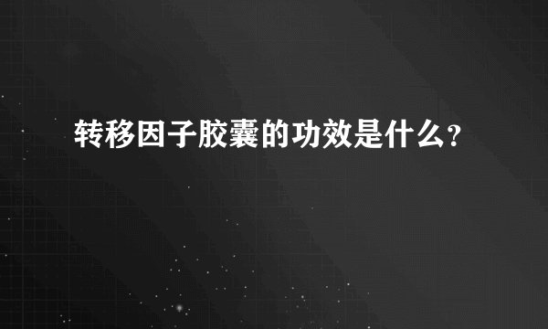 转移因子胶囊的功效是什么？