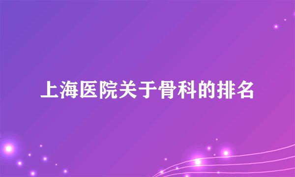 上海医院关于骨科的排名