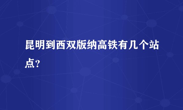 昆明到西双版纳高铁有几个站点？