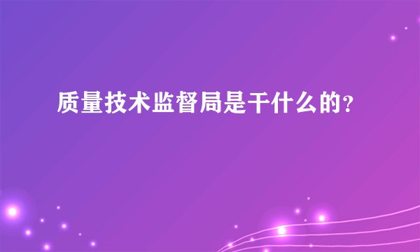 质量技术监督局是干什么的？