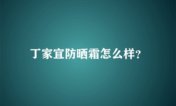 丁家宜防晒霜怎么样？