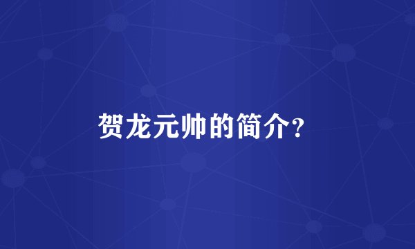 贺龙元帅的简介？