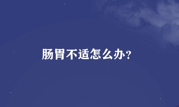 肠胃不适怎么办？