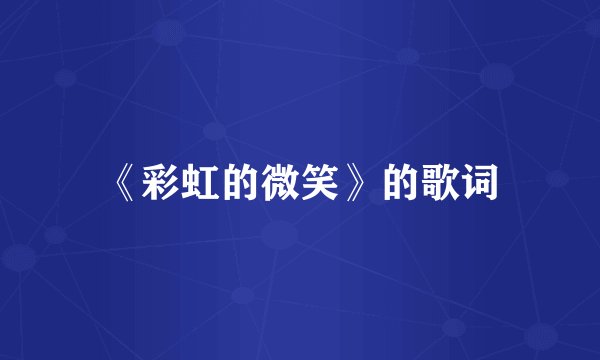 《彩虹的微笑》的歌词