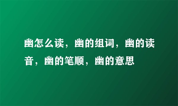 幽怎么读，幽的组词，幽的读音，幽的笔顺，幽的意思