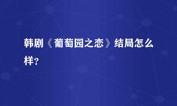 韩剧《葡萄园之恋》结局怎么样？