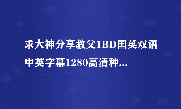 求大神分享教父1BD国英双语中英字幕1280高清种子下载，好人一生平安