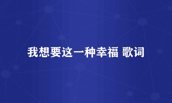 我想要这一种幸福 歌词