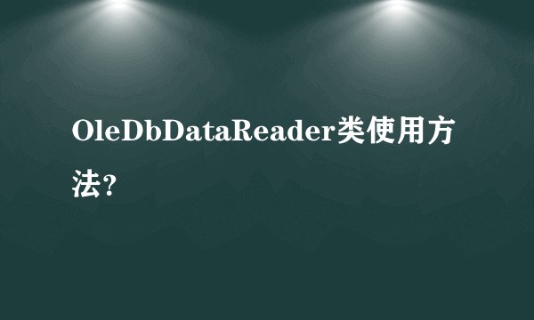 OleDbDataReader类使用方法？