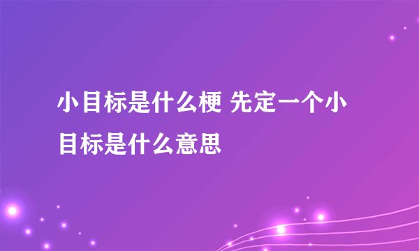小目标是什么梗 先定一个小目标是什么意思