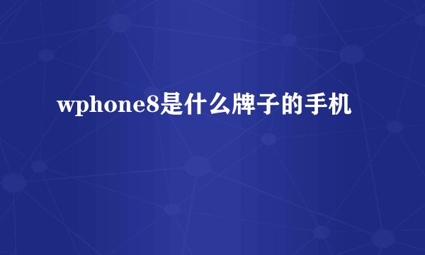 wphone8是什么牌子的手机