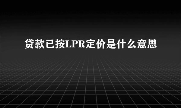 贷款已按LPR定价是什么意思
