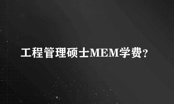 工程管理硕士MEM学费？