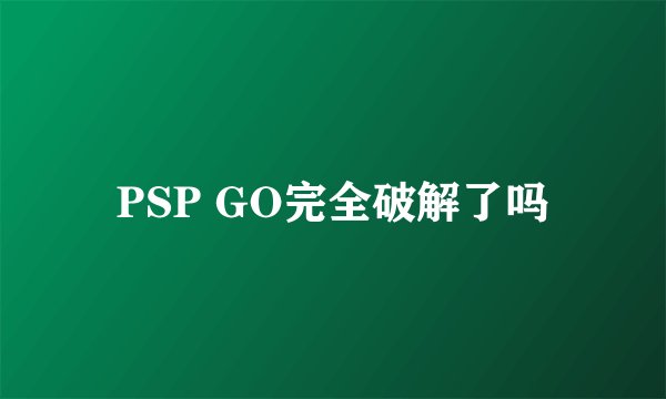 PSP GO完全破解了吗