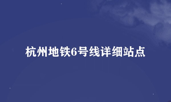 杭州地铁6号线详细站点