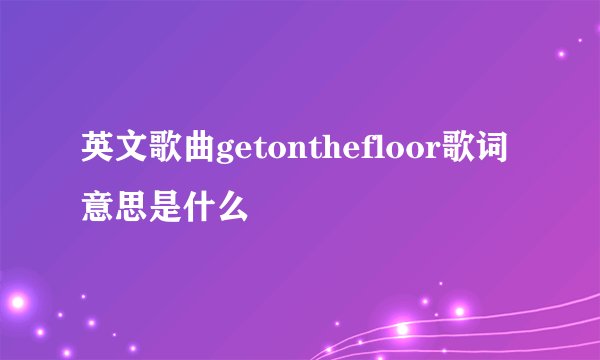 英文歌曲getonthefloor歌词意思是什么