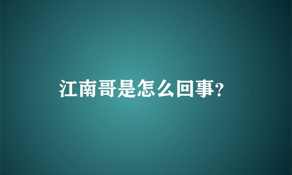 江南哥是怎么回事？