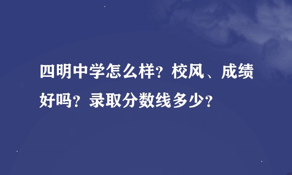 四明中学怎么样？校风、成绩好吗？录取分数线多少？