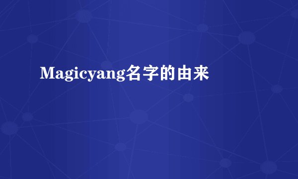 Magicyang名字的由来