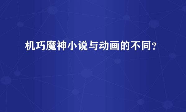 机巧魔神小说与动画的不同？