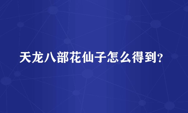 天龙八部花仙子怎么得到？