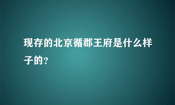 现存的北京循郡王府是什么样子的？