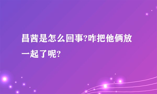 昌茜是怎么回事?咋把他俩放一起了呢?
